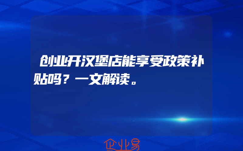 创业开汉堡店能享受政策补贴吗？一文解读。