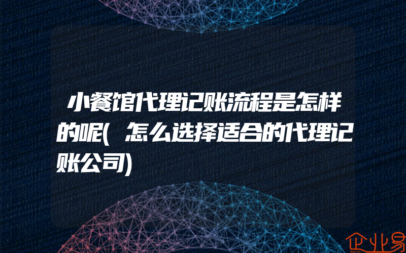 小餐馆代理记账流程是怎样的呢(怎么选择适合的代理记账公司)