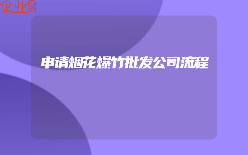 申请烟花爆竹批发公司流程