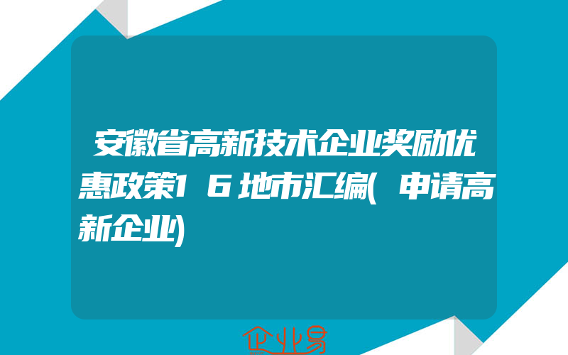 安徽省高新技术企业奖励优惠政策16地市汇编(申请高新企业)