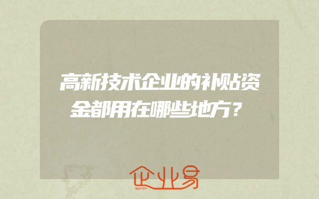 高新技术企业的补贴资金都用在哪些地方？