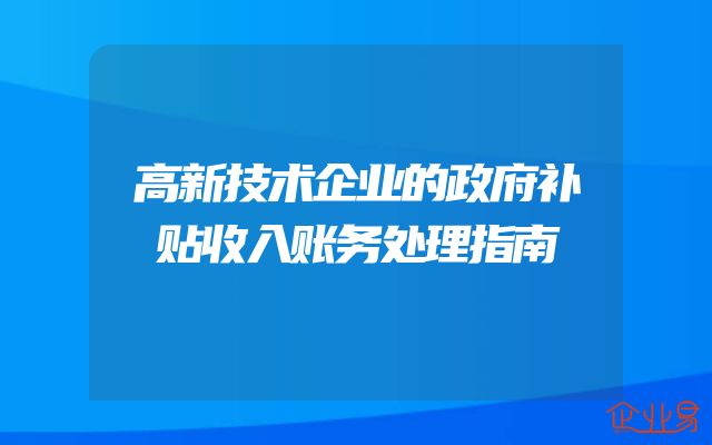 高新技术企业的政府补贴收入账务处理指南