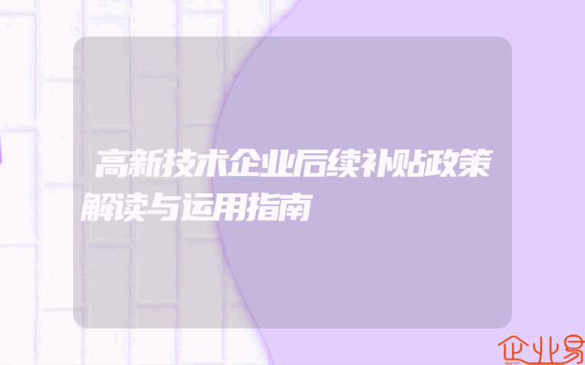 高新技术企业后续补贴政策解读与运用指南