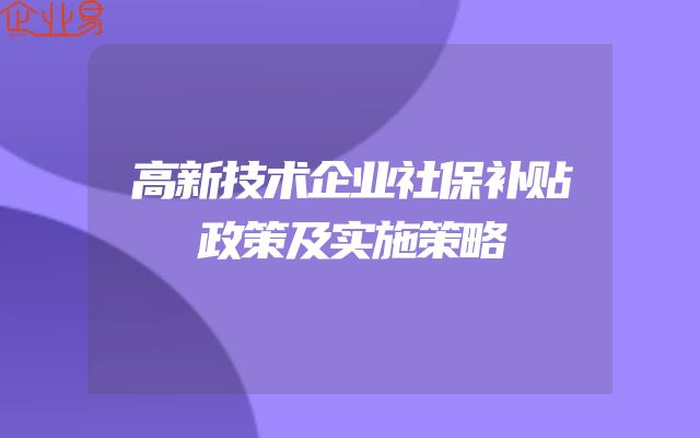 高新技术企业社保补贴政策及实施策略