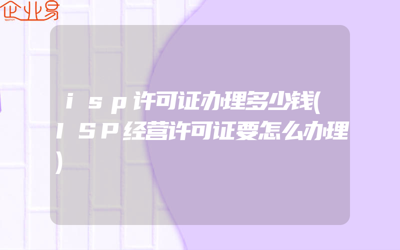 isp许可证办理多少钱(ISP经营许可证要怎么办理)