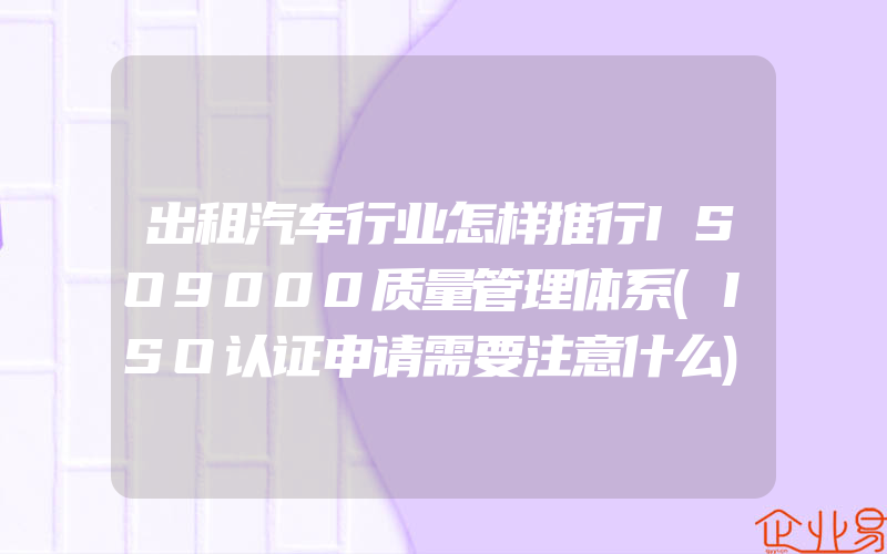 出租汽车行业怎样推行ISO9000质量管理体系(ISO认证申请需要注意什么)