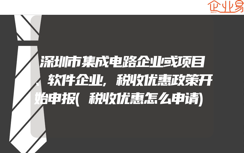 深圳市集成电路企业或项目、软件企业,税收优惠政策开始申报(税收优惠怎么申请)