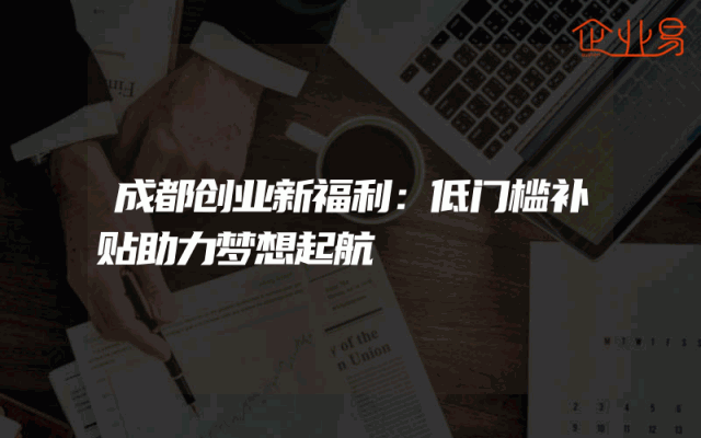 成都创业新福利：低门槛补贴助力梦想起航
