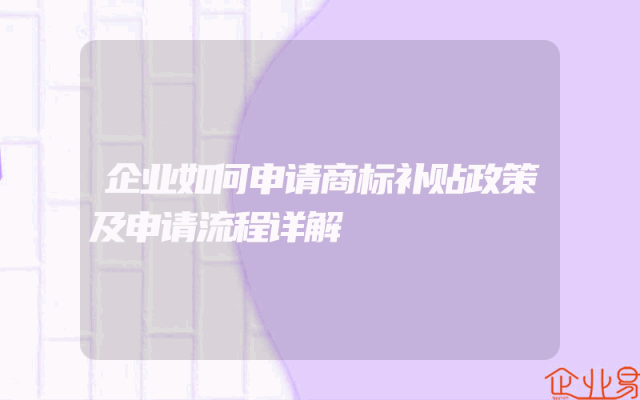 企业如何申请商标补贴政策及申请流程详解