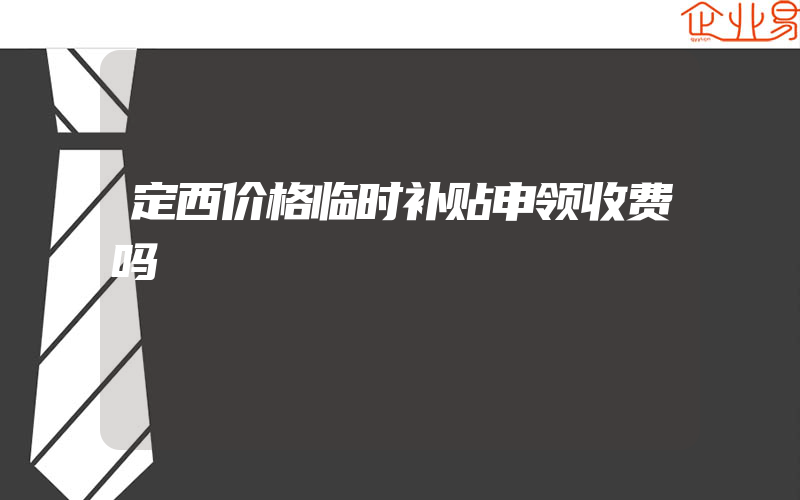 定西价格临时补贴申领收费吗