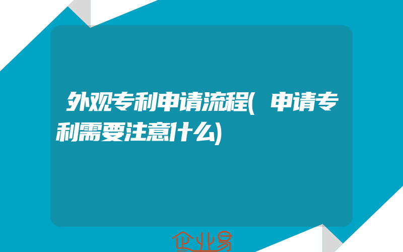 外观专利申请流程(申请专利需要注意什么)