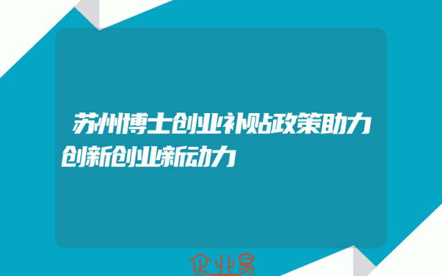 苏州博士创业补贴政策助力创新创业新动力