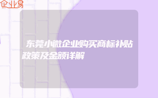 东莞小微企业购买商标补贴政策及金额详解