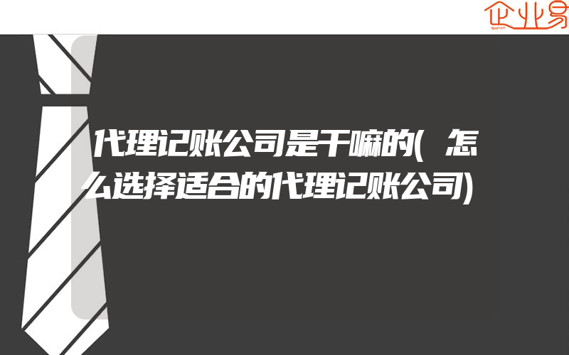 代理记账公司是干嘛的(怎么选择适合的代理记账公司)