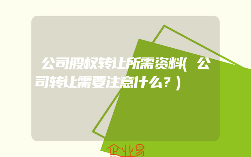 公司股权转让所需资料(公司转让需要注意什么？)