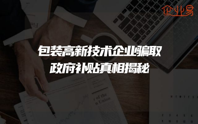 包装高新技术企业骗取政府补贴真相揭秘