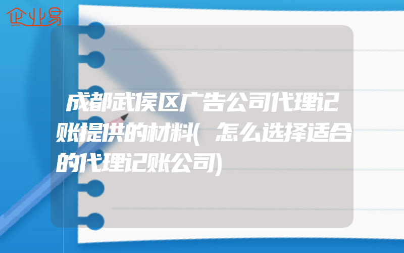 成都武侯区广告公司代理记账提供的材料(怎么选择适合的代理记账公司)