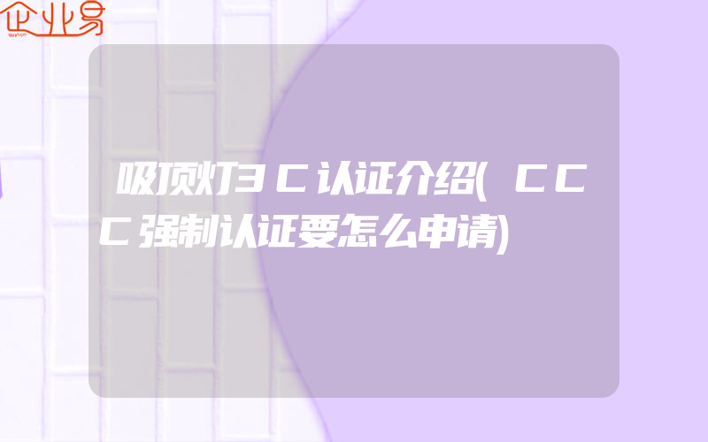 吸顶灯3C认证介绍(CCC强制认证要怎么申请)