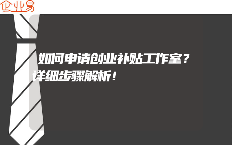 如何申请创业补贴工作室？详细步骤解析！