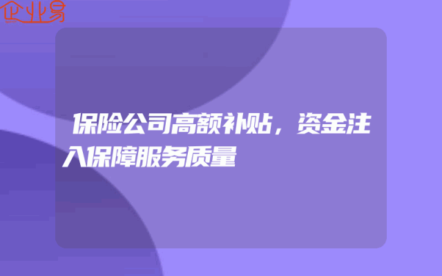 保险公司高额补贴，资金注入保障服务质量