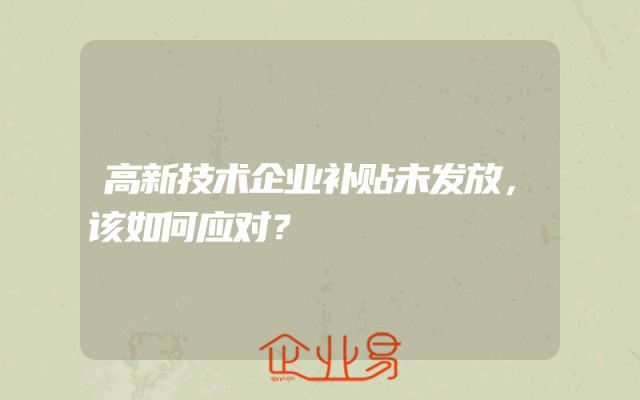 高新技术企业补贴未发放，该如何应对？