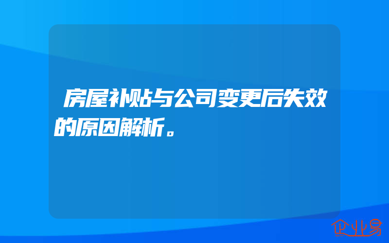 房屋补贴与公司变更后失效的原因解析。