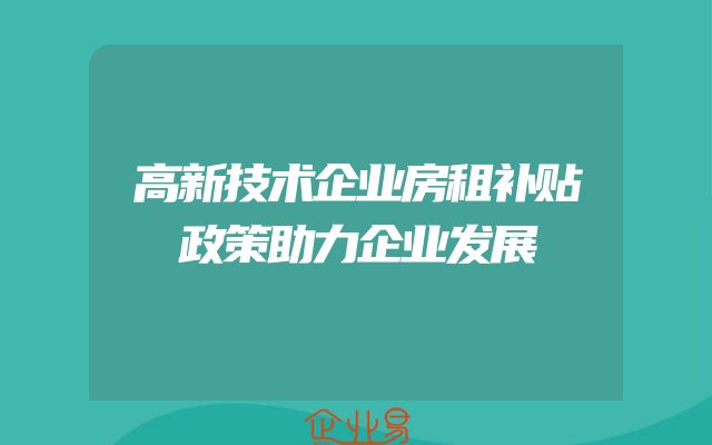 高新技术企业房租补贴政策助力企业发展
