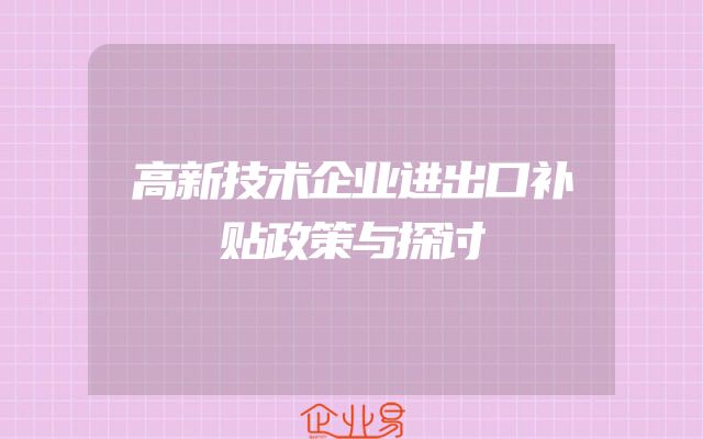 高新技术企业进出口补贴政策与探讨