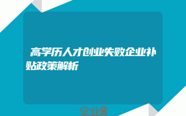 高学历人才创业失败企业补贴政策解析
