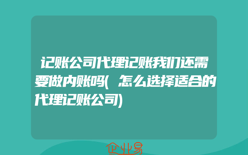 记账公司代理记账我们还需要做内账吗(怎么选择适合的代理记账公司)