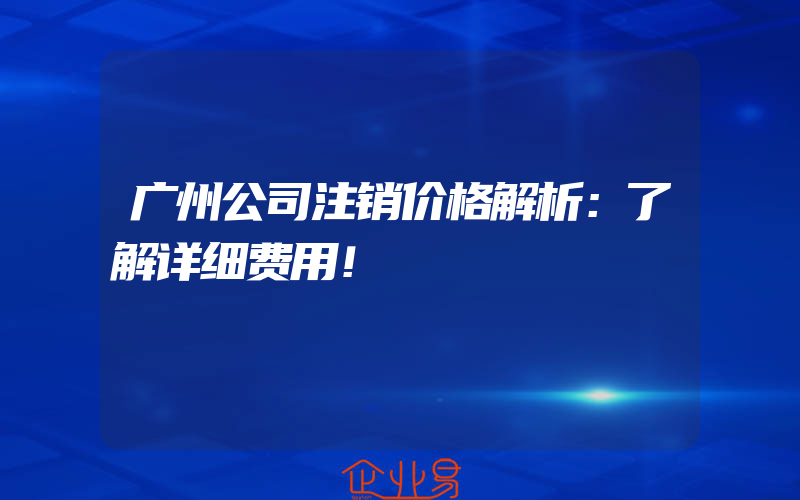 广州公司注销价格解析：了解详细费用！