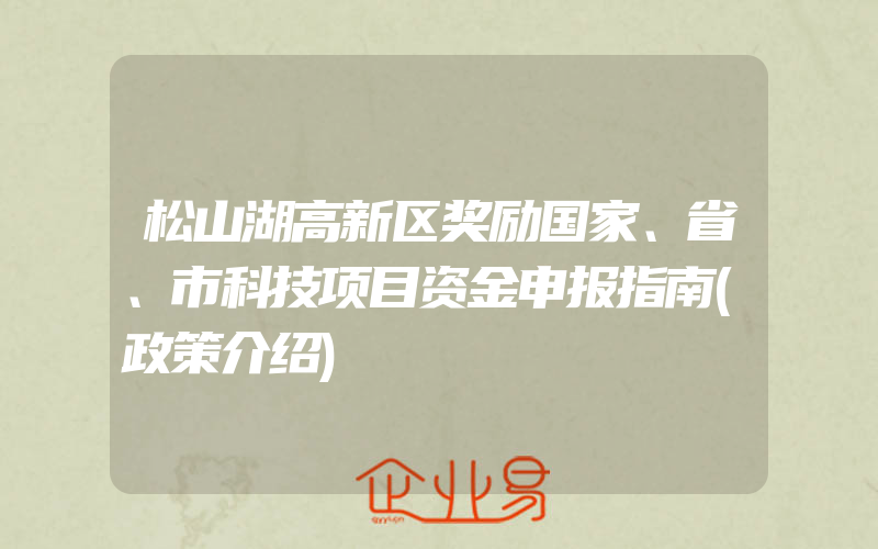 松山湖高新区奖励国家、省、市科技项目资金申报指南(政策介绍)