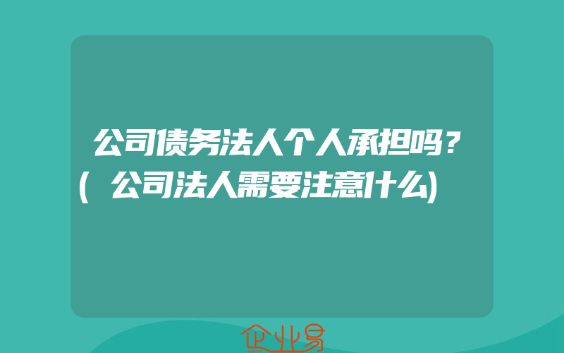 公司债务法人个人承担吗？(公司法人需要注意什么)