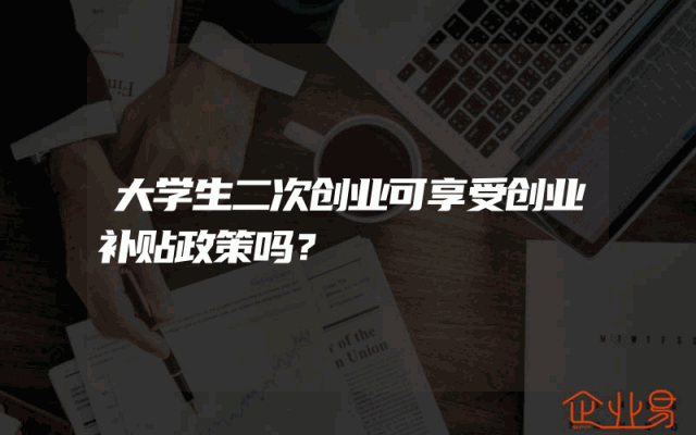 大学生二次创业可享受创业补贴政策吗？