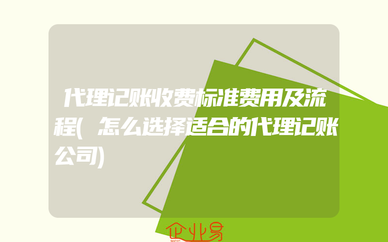 代理记账收费标准费用及流程(怎么选择适合的代理记账公司)