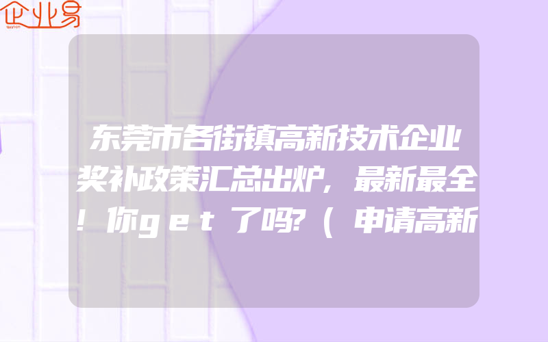 东莞市各街镇高新技术企业奖补政策汇总出炉,最新最全!你get了吗?(申请高新企业)