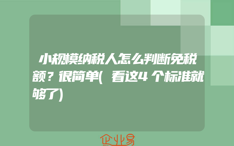 小规模纳税人怎么判断免税额？很简单(看这4个标准就够了)