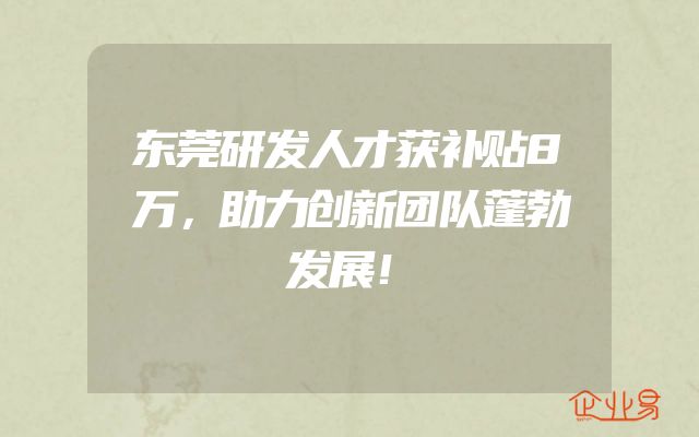 东莞研发人才获补贴8万，助力创新团队蓬勃发展！