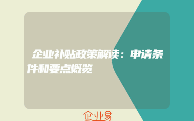 企业补贴政策解读：申请条件和要点概览
