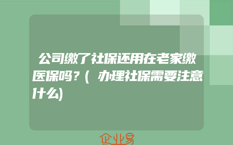 公司缴了社保还用在老家缴医保吗？(办理社保需要注意什么)