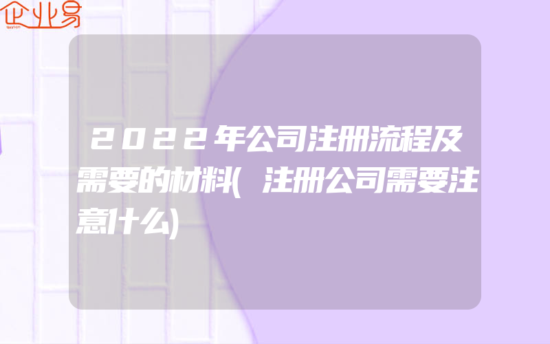 2022年公司注册流程及需要的材料(注册公司需要注意什么)