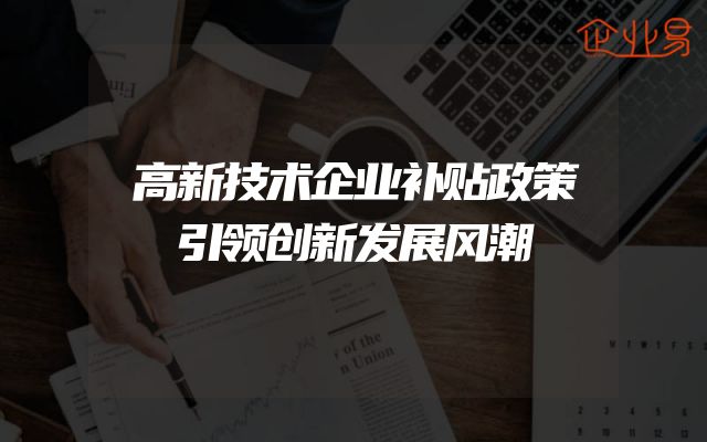 高新技术企业补贴政策引领创新发展风潮