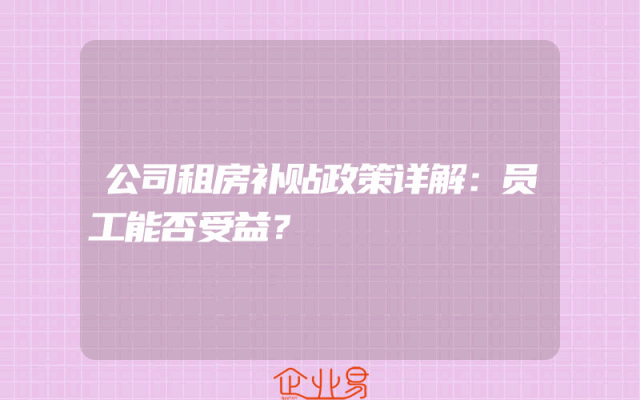 公司租房补贴政策详解：员工能否受益？