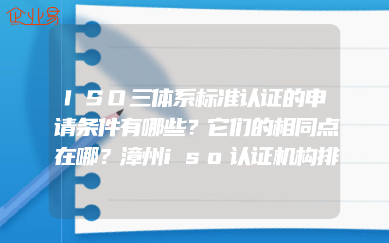 ISO三体系标准认证的申请条件有哪些？它们的相同点在哪？漳州iso认证机构排名