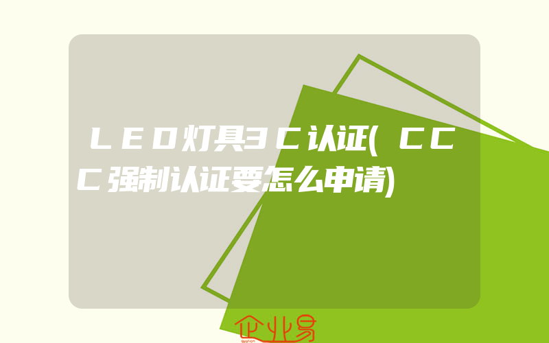 LED灯具3C认证(CCC强制认证要怎么申请)