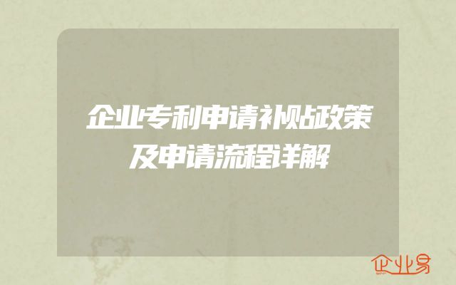 企业专利申请补贴政策及申请流程详解