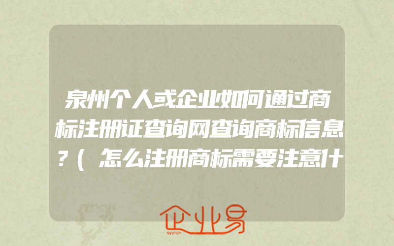 泉州个人或企业如何通过商标注册证查询网查询商标信息？(怎么注册商标需要注意什么)