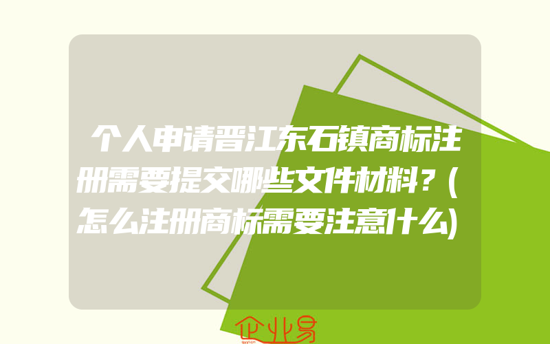 个人申请晋江东石镇商标注册需要提交哪些文件材料？(怎么注册商标需要注意什么)