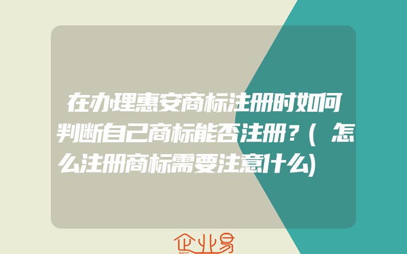 在办理惠安商标注册时如何判断自己商标能否注册？(怎么注册商标需要注意什么)