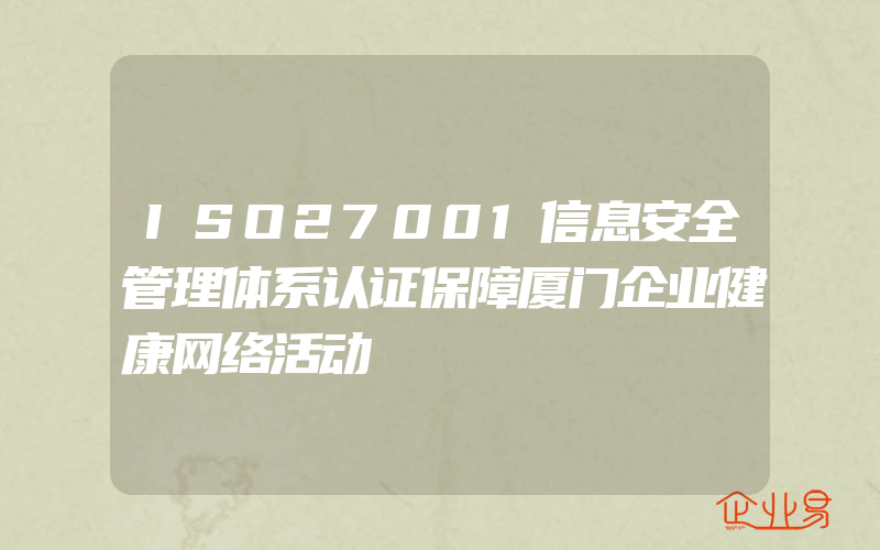 ISO27001信息安全管理体系认证保障厦门企业健康网络活动